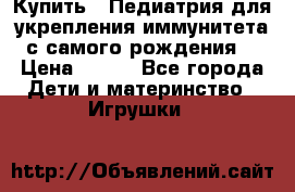 Купить : Педиатрия-для укрепления иммунитета(с самого рождения) › Цена ­ 100 - Все города Дети и материнство » Игрушки   